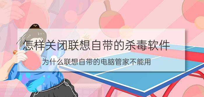 怎样关闭联想自带的杀毒软件 为什么联想自带的电脑管家不能用？